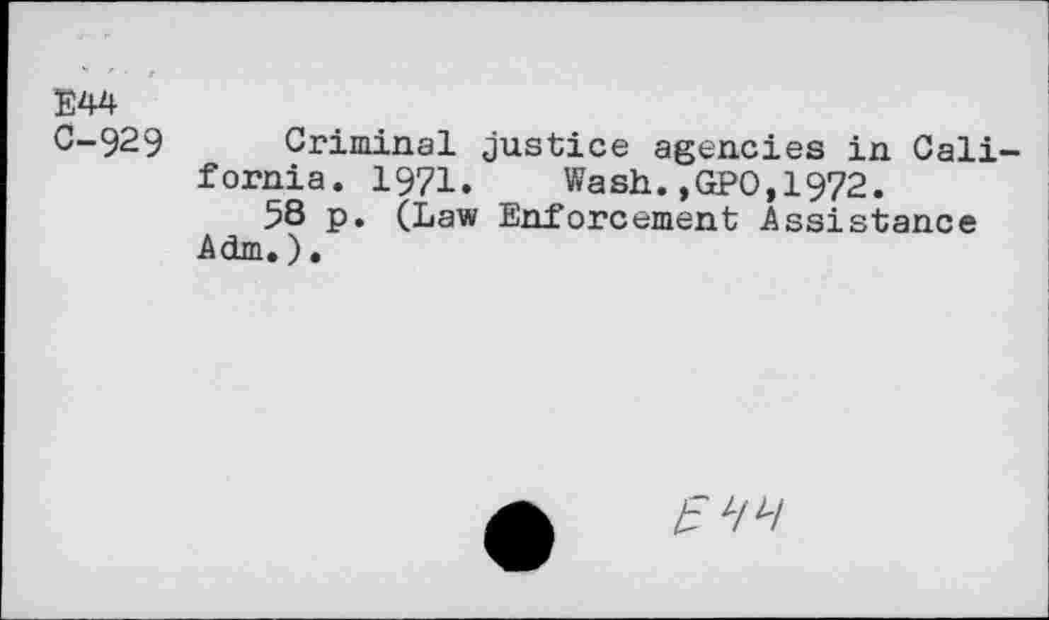 ﻿E44 C-929
Criminal justice agencies in Cali fornia. 1971. Wash.,GPO,1972.
58 p. (Law Enforcement Assistance Adm,),
